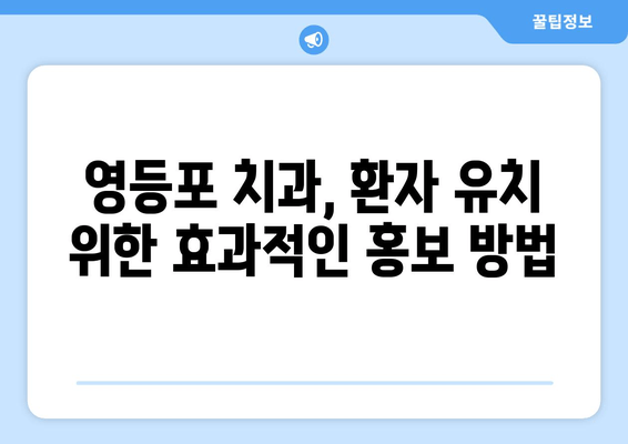 영등포 근처 치과 기반 강화| 더 나은 결과를 위한 전략 | 치과 마케팅, 지역 특화, 환자 유치