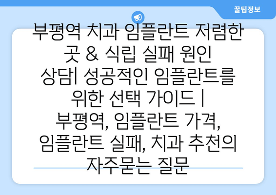 부평역 치과 임플란트 저렴한 곳 & 식립 실패 원인 상담| 성공적인 임플란트를 위한 선택 가이드 | 부평역, 임플란트 가격, 임플란트 실패, 치과 추천