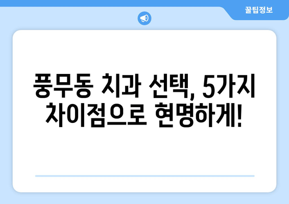 풍무동 근처 치과, 놓칠 수 없는 차이점 5가지 | 풍무동 치과 추천, 치과 선택 가이드