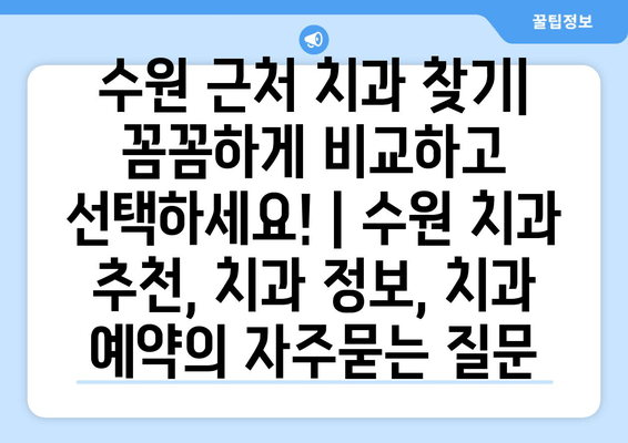 수원 근처 치과 찾기| 꼼꼼하게 비교하고 선택하세요! | 수원 치과 추천, 치과 정보, 치과 예약