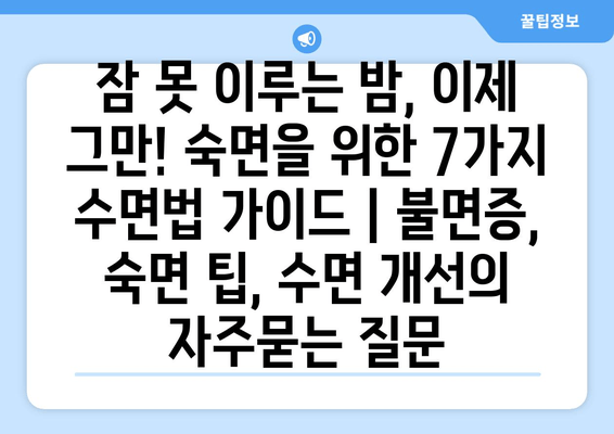 잠 못 이루는 밤, 이제 그만! 숙면을 위한 7가지 수면법 가이드 | 불면증, 숙면 팁, 수면 개선
