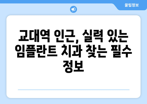 교대역 인근, 실력 있는 임플란트 치과 찾는 방법 | 추천 목록, 비용 가이드, 주의 사항