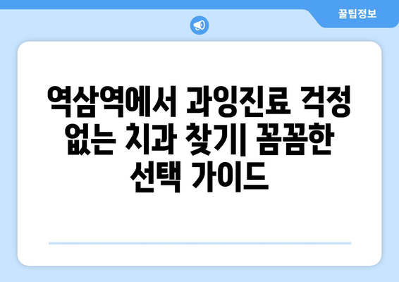 역삼역 치과 근처| 과잉진료 없는 치과 찾기 | 추천 리스트 & 비용 가이드