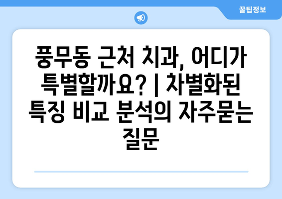 풍무동 근처 치과, 어디가 특별할까요? | 차별화된 특징 비교 분석