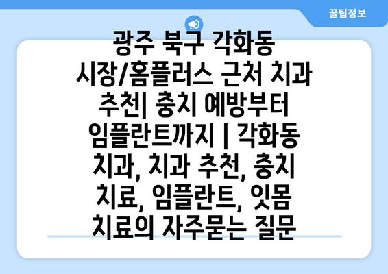 광주 북구 각화동 시장/홈플러스 근처 치과 추천| 충치 예방부터 임플란트까지 | 각화동 치과, 치과 추천, 충치 치료, 임플란트, 잇몸 치료