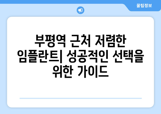 부평역 근처 저렴한 임플란트 & 실수 원인 상담| 꼼꼼하게 알아보고 선택하세요 | 임플란트 가격 비교, 부작용 예방, 성공적인 임플란트