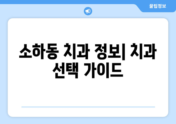 소하동 인근 치과 찾기| 내게 딱 맞는 치과 찾는 방법 | 소하동 치과, 치과 추천, 치과 예약