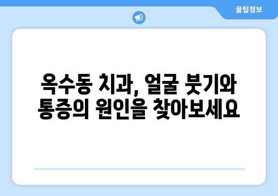 옥수동 근처 치과, 얼굴 붓기와 통증의 원인| 꼼꼼하게 살펴보는 진료 가이드 | 치과 추천, 얼굴 통증, 부종 원인, 진료 상담