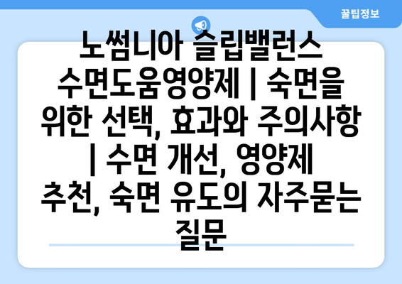 노썸니아 슬립밸런스 수면도움영양제 | 숙면을 위한 선택, 효과와 주의사항 | 수면 개선, 영양제 추천, 숙면 유도