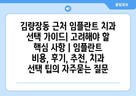 김량장동 근처 임플란트 치과 선택 가이드| 고려해야 할 핵심 사항 | 임플란트 비용, 후기, 추천, 치과 선택 팁