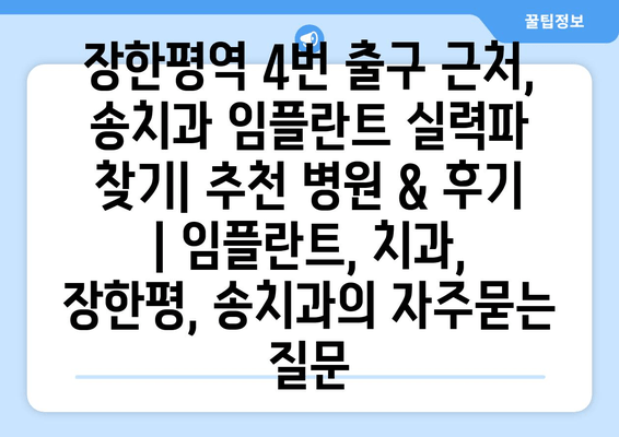 장한평역 4번 출구 근처, 송치과 임플란트 실력파 찾기| 추천 병원 & 후기 | 임플란트, 치과, 장한평, 송치과