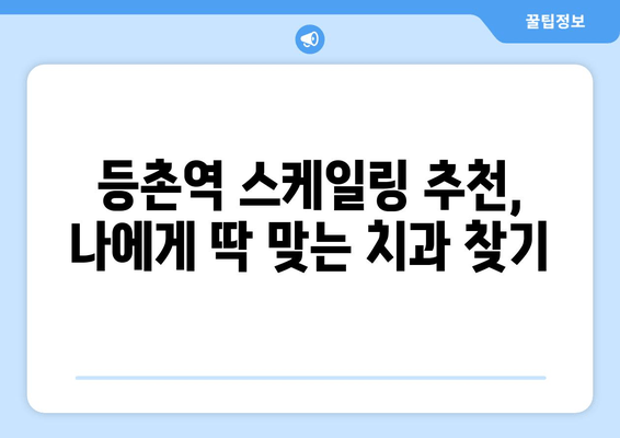 등촌역 근처 통증 없는 스케일링 진료 잘하는 치과 찾기 | 스케일링 가격, 후기, 추천