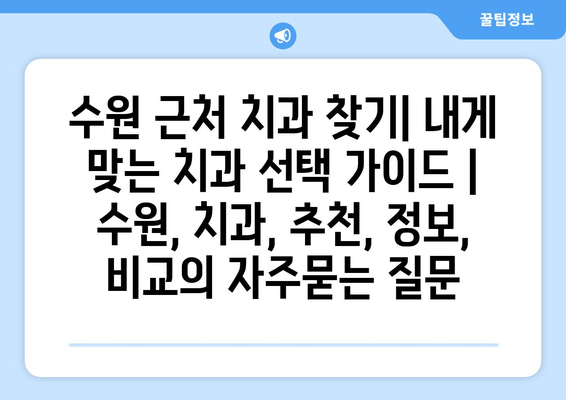 수원 근처 치과 찾기| 내게 맞는 치과 선택 가이드 | 수원, 치과, 추천, 정보, 비교