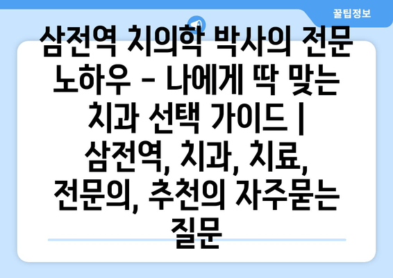 삼전역 치의학 박사의 전문 노하우 - 나에게 딱 맞는 치과 선택 가이드 | 삼전역, 치과, 치료, 전문의, 추천