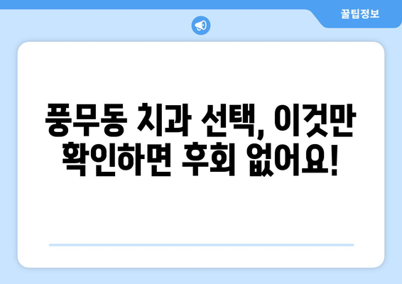 풍무동 치과 고르기| 나에게 딱 맞는 치과 찾는 꿀팁 | 풍무동, 치과, 비교, 추천, 선택 가이드