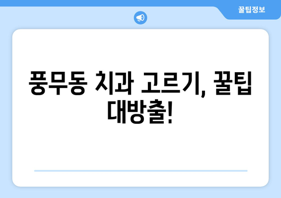 풍무동 치과 고르기| 나에게 딱 맞는 치과 찾는 꿀팁 | 풍무동, 치과, 비교, 추천, 선택 가이드