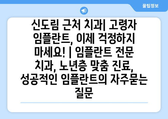 신도림 근처 치과| 고령자 임플란트, 이제 걱정하지 마세요! | 임플란트 전문 치과, 노년층 맞춤 진료, 성공적인 임플란트