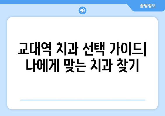 교대역 근처 치과, 정확하고 신속한 진료 | 추천 리스트 & 예약 가이드