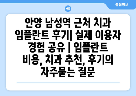 안양 남성역 근처 치과 임플란트 후기| 실제 이용자 경험 공유 | 임플란트 비용, 치과 추천, 후기