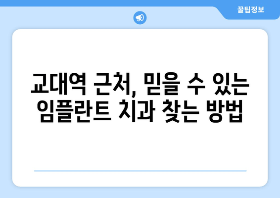 교대역 근처 치과 임플란트| 믿을 수 있는 곳 찾는 꿀팁 | 임플란트 가격, 후기, 추천