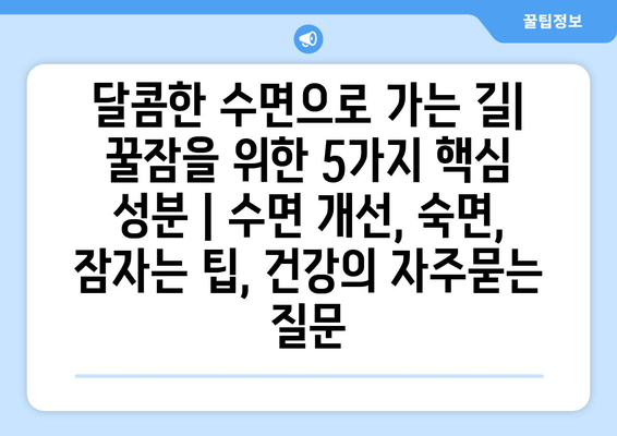 달콤한 수면으로 가는 길| 꿀잠을 위한 5가지 핵심 성분 | 수면 개선, 숙면, 잠자는 팁, 건강