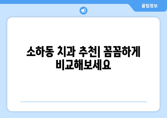 소하동 근처 치과 찾기| 나에게 딱 맞는 곳을 찾는 꿀팁 | 소하동 치과 추천, 치과 선택 가이드, 치과 정보