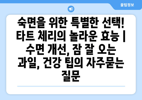 숙면을 위한 특별한 선택! 타트 체리의 놀라운 효능 | 수면 개선, 잠 잘 오는 과일, 건강 팁