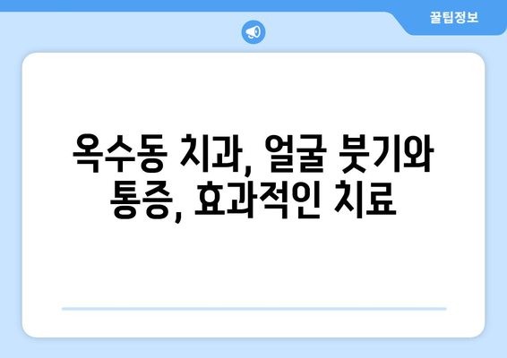 옥수동 근처 치과, 얼굴 붓기와 통증 해소| 신뢰할 수 있는 치과 찾기 | 옥수동 치과, 얼굴 붓기, 통증 완화, 치과 추천