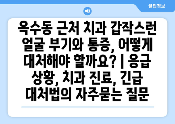 옥수동 근처 치과 갑작스런 얼굴 부기와 통증, 어떻게 대처해야 할까요? | 응급 상황, 치과 진료, 긴급 대처법