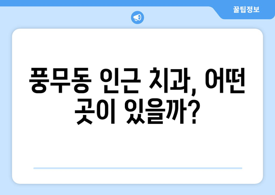 풍무동 근처 치과 선택 가이드| 꼼꼼하게 비교하고 나에게 맞는 곳 찾기 | 풍무동 치과, 치과 추천, 진료 과목, 비용 비교