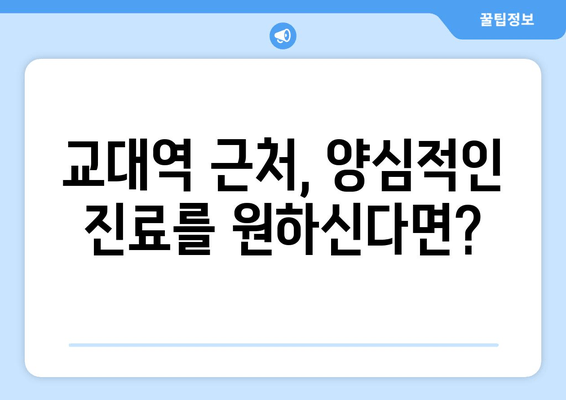 교대역 근처 양심적인 진료, 믿을 수 있는 치과 찾기 | 교대역 치과 추천, 치과 진료 비용, 양심적인 치과