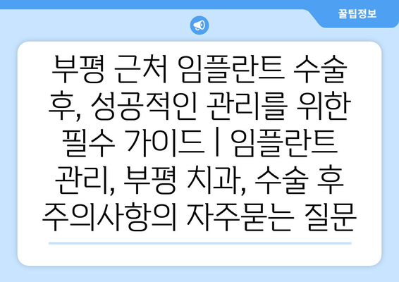 부평 근처 임플란트 수술 후, 성공적인 관리를 위한 필수 가이드 | 임플란트 관리, 부평 치과, 수술 후 주의사항
