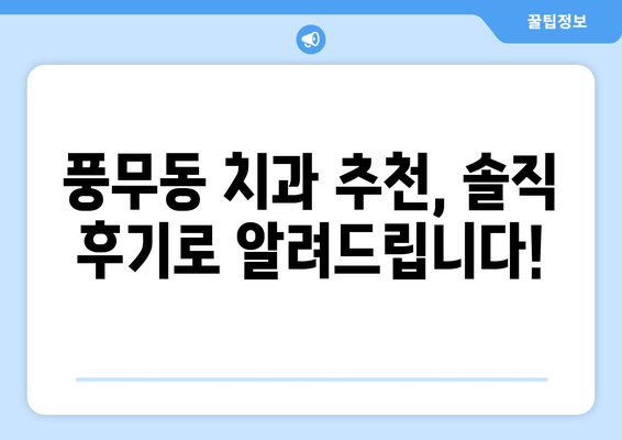 풍무동 치과 고르기| 나에게 딱 맞는 치과 찾는 꿀팁 | 풍무동, 치과, 비교, 추천, 선택 가이드