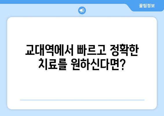 교대역 근처 빠르고 정확한 치료 가능한 치과 추천 | 치과, 교대, 빠른 진료, 정확한 진단, 추천