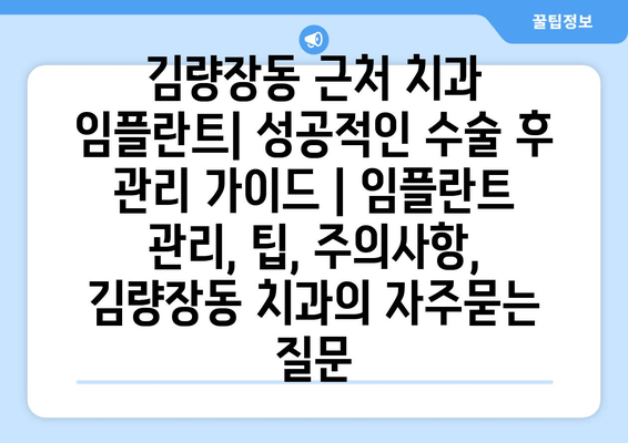 김량장동 근처 치과 임플란트| 성공적인 수술 후 관리 가이드 | 임플란트 관리, 팁, 주의사항, 김량장동 치과