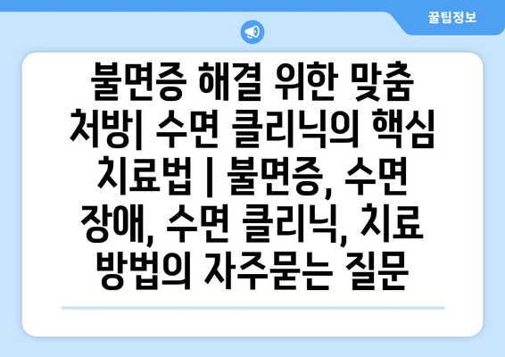 불면증 해결 위한 맞춤 처방| 수면 클리닉의 핵심 치료법 | 불면증, 수면 장애, 수면 클리닉, 치료 방법