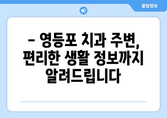 영등포 근처 치과의 기반 강화| 향상된 치료를 위한 선택 가이드 | 치과 추천, 치료 정보, 지역 정보