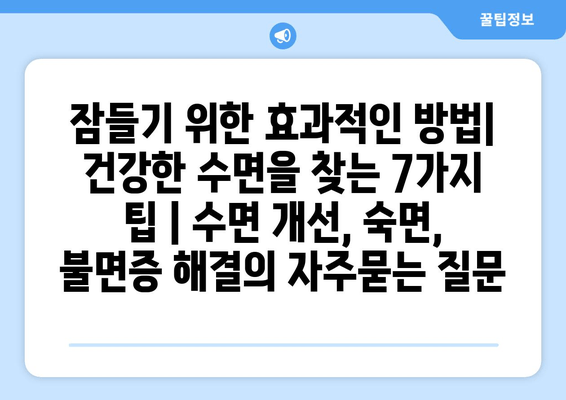 잠들기 위한 효과적인 방법| 건강한 수면을 찾는 7가지 팁 | 수면 개선, 숙면, 불면증 해결