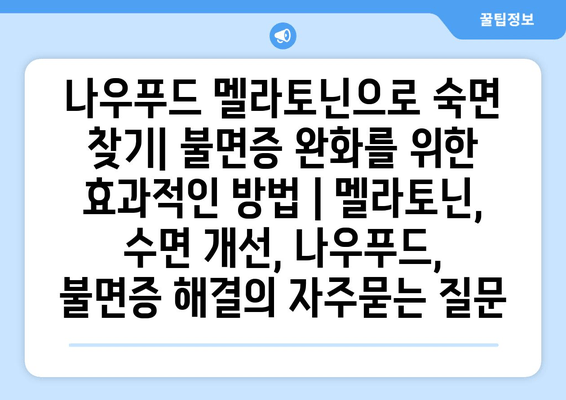 나우푸드 멜라토닌으로 숙면 찾기| 불면증 완화를 위한 효과적인 방법 | 멜라토닌, 수면 개선, 나우푸드, 불면증 해결