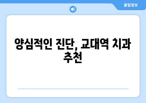 교대역 치과에서 양심적인 진단을 받고 싶다면? | 정직한 진료, 믿음직한 의료진, 교대역 치과 추천