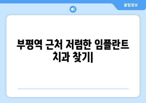 부평역 근처 저렴한 임플란트 치과 찾기| 식립 실패 이유 상담 & 성공 전략 | 임플란트 비용, 후기, 추천