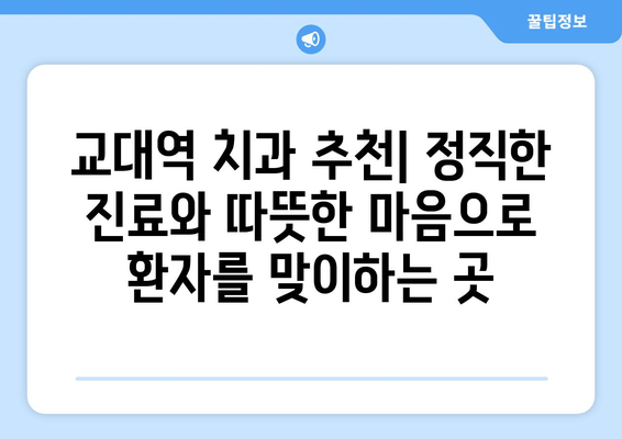 교대역 근처 양심적인 치과 찾기| 정직한 진료, 믿을 수 있는 치과 추천 | 교대역, 치과, 추천, 진료, 양심적인