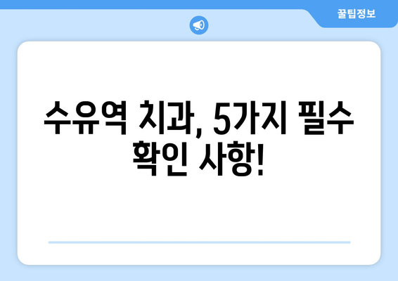 수유역 근처 치과 선택 가이드| 꼼꼼하게 확인해야 할 5가지 필수 사항 | 수유역 치과, 치과 추천, 진료 예약, 치과 선택 팁