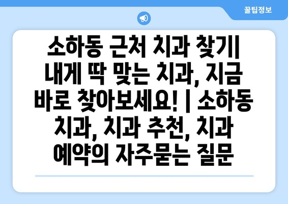 소하동 근처 치과 찾기| 내게 딱 맞는 치과, 지금 바로 찾아보세요! | 소하동 치과, 치과 추천, 치과 예약