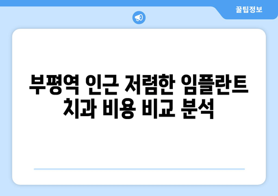 부평역 근처 저렴한 임플란트 치과 찾기| 식립 실패 이유 상담 & 성공 전략 | 임플란트 비용, 후기, 추천