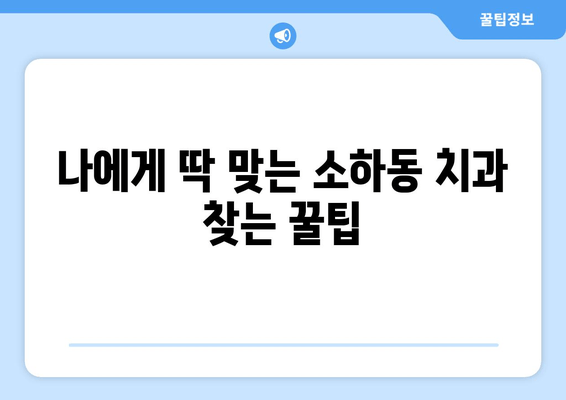 소하동 근처 치과 찾기| 나에게 딱 맞는 곳을 찾는 꿀팁 | 소하동 치과 추천, 치과 선택 가이드, 치과 정보