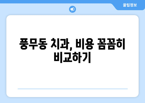 풍무동 근처 치과 선택 가이드| 꼼꼼하게 비교하고 나에게 맞는 곳 찾기 | 풍무동 치과, 치과 추천, 진료 과목, 비용 비교