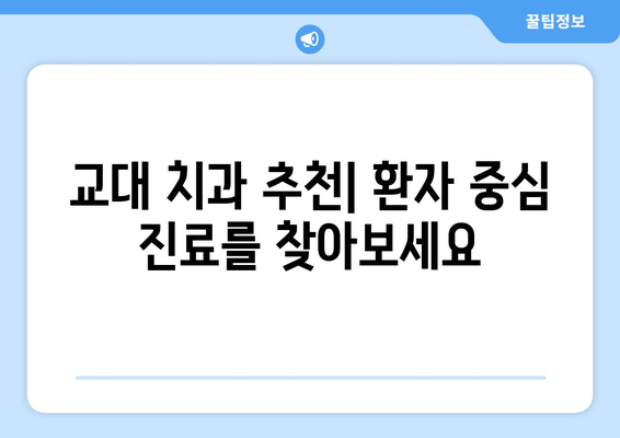 교대역 근처 양심적인 치과 찾기| 꼼꼼한 진단과 믿을 수 있는 치료 | 교대 치과 추천, 치과 선택 가이드, 양심적인 진료