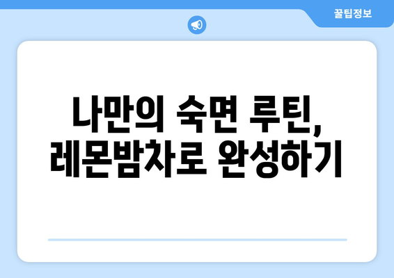 레몬밤차로 숙면을 위한 나만의 수면 루틴 만들기 | 수면 개선, 레몬밤차 효능, 숙면 팁