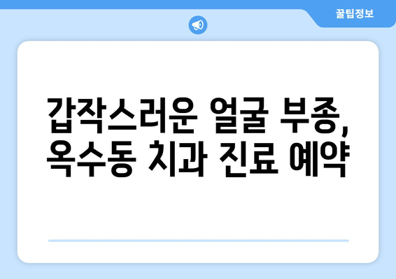 옥수동 근처 치과, 갑작스런 얼굴 부종과 통증? 지금 바로 해야 할 일 | 응급 치료, 치과 추천, 진료 예약